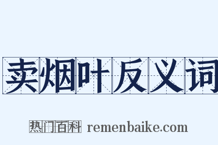 卖烟叶反义词是什么意思的图片